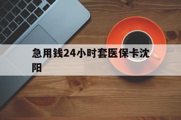 衢州最新急用钱24小时套医保卡沈阳方法分析(最方便真实的衢州石家庄急用钱套医保卡联系方式渠道方法)