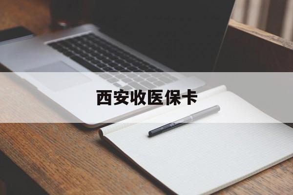 衢州最新西安收医保卡方法分析(最方便真实的衢州西安收医保卡的电话方法)