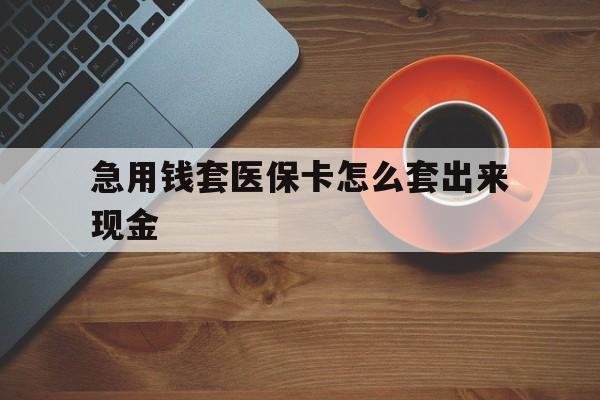 衢州包含急用钱套医保卡怎么套出来现金的词条