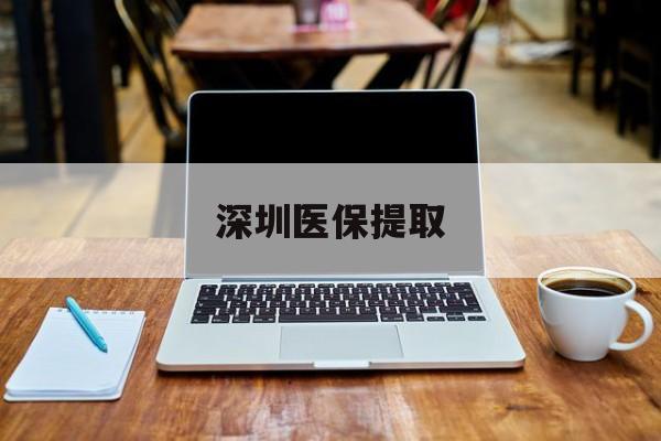 衢州最新深圳医保提取方法分析(最方便真实的衢州深圳医保提取微信24小时方法)