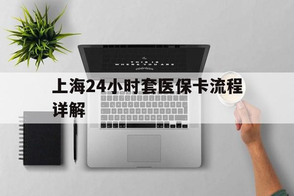 衢州最新上海24小时套医保卡流程详解方法分析(最方便真实的衢州上海急用钱套医保卡方法)