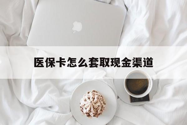 衢州最新医保卡怎么套取现金渠道方法分析(最方便真实的衢州医保卡怎么套取现金渠道里的钱方法)