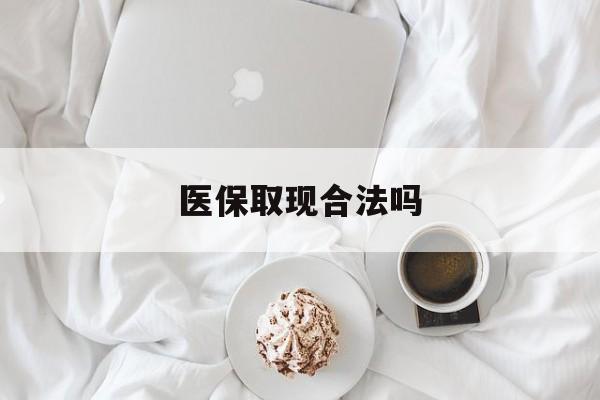 衢州最新医保取现合法吗方法分析(最方便真实的衢州医保取现合法吗知乎方法)