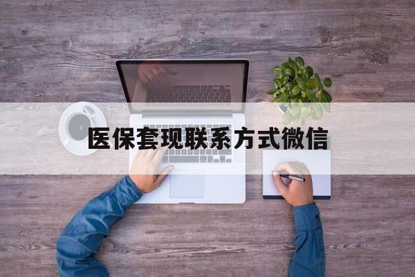 衢州最新医保套现联系方式微信方法分析(最方便真实的衢州医保卡提现套取微信方法)