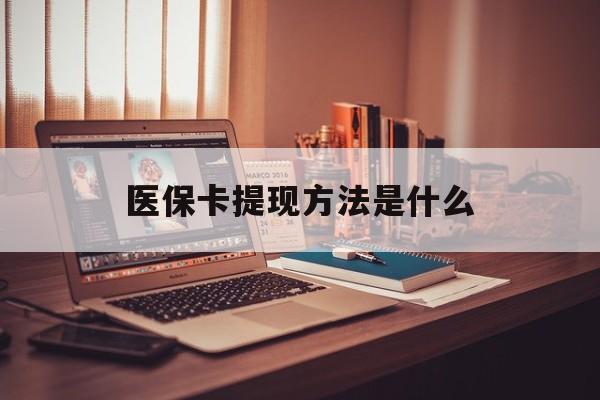 衢州最新医保卡提现方法是什么方法分析(最方便真实的衢州医保卡提现是什么账户类型方法)