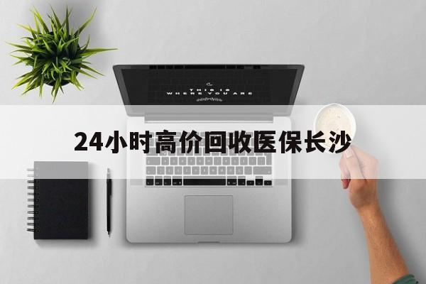 衢州包含24小时高价回收医保长沙的词条