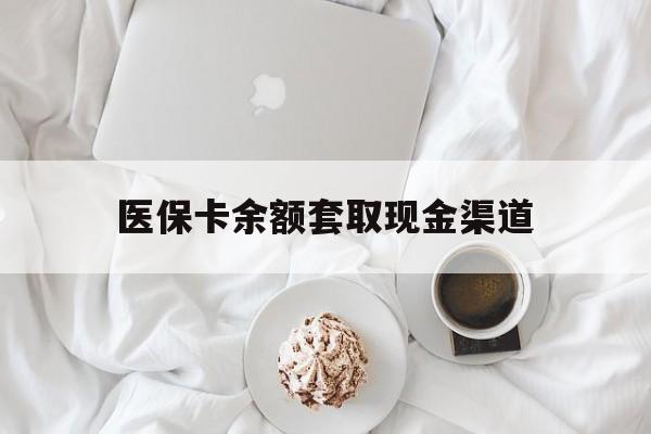 衢州最新医保卡余额套取现金渠道方法分析(最方便真实的衢州医保卡余额套取现金渠道有哪些方法)