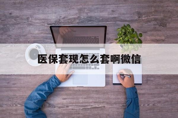 衢州最新医保套现怎么套啊微信方法分析(最方便真实的衢州医保怎么套现有什么危害方法)