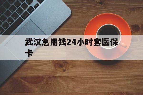 衢州最新武汉急用钱24小时套医保卡方法分析(最方便真实的衢州急用钱24小时套医保中介方法)