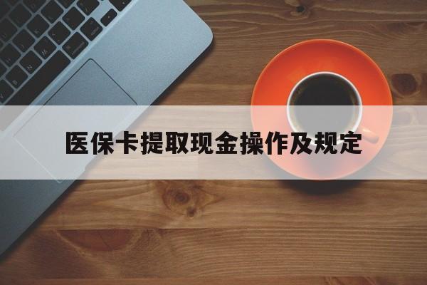 衢州最新医保卡提取现金操作及规定方法分析(最方便真实的衢州医保卡提取现金操作及规定流程方法)