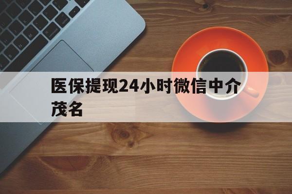 衢州医保提现24小时微信中介茂名的简单介绍