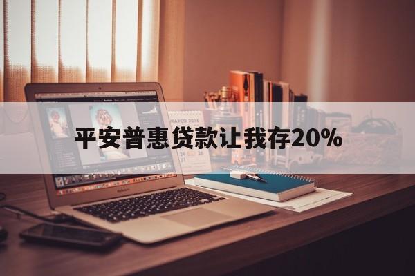 衢州最新平安普惠贷款让我存20%方法分析(最方便真实的衢州平安普惠贷款需要存钱吗方法)
