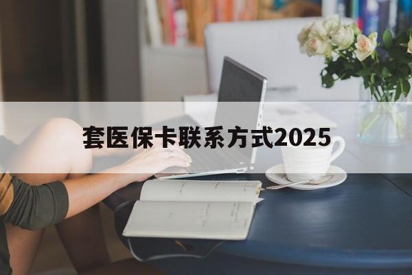 衢州最新套医保卡联系方式2025方法分析(最方便真实的衢州谁能帮我套医保卡方法)