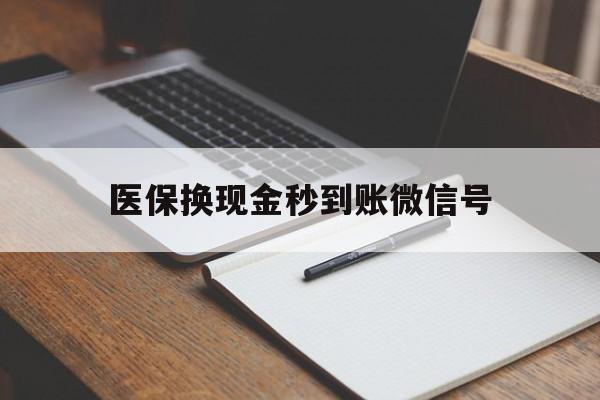 衢州最新医保换现金秒到账微信号方法分析(最方便真实的衢州医保换现金秒到账微信号是真的吗方法)
