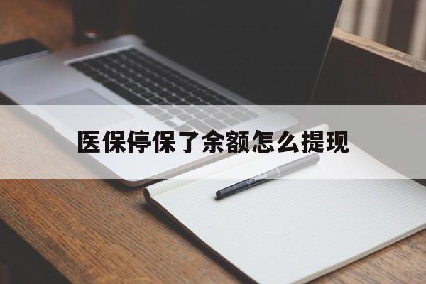 衢州最新医保停保了余额怎么提现方法分析(最方便真实的衢州医保停保了余额怎么提现出来方法)