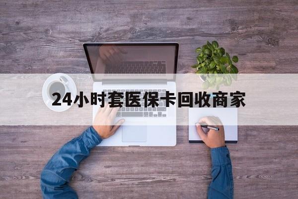 衢州最新24小时套医保卡回收商家方法分析(最方便真实的衢州医保取现24小时微信方法)
